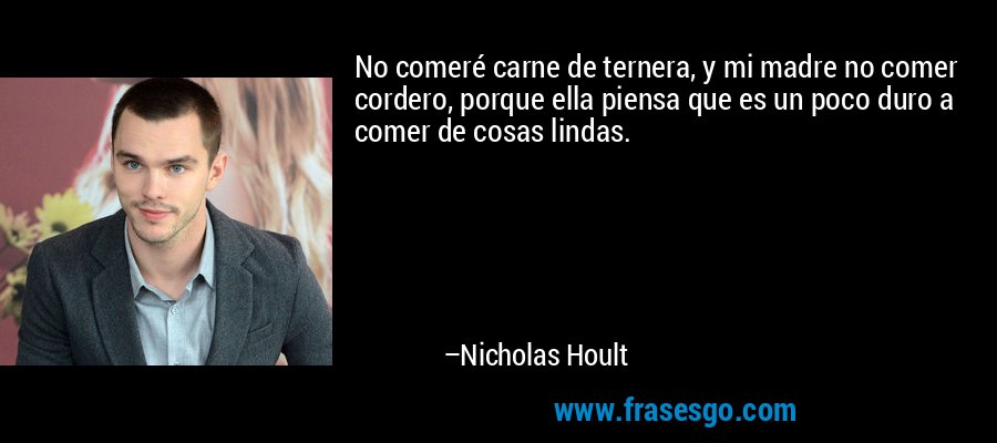 No comeré carne de ternera, y mi madre no comer cordero, porque ella piensa que es un poco duro a comer de cosas lindas. – Nicholas Hoult