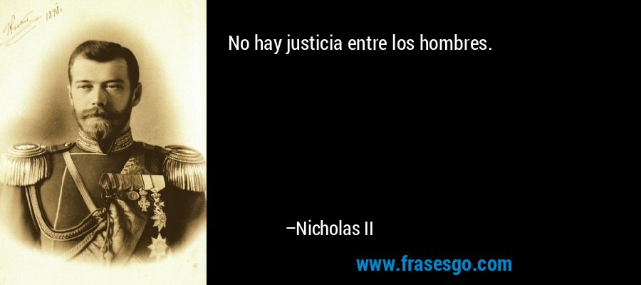 No hay justicia entre los hombres. – Nicholas II