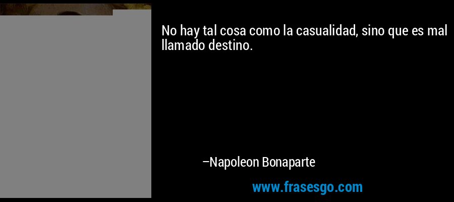 No hay tal cosa como la casualidad, sino que es mal llamado destino. – Napoleon Bonaparte