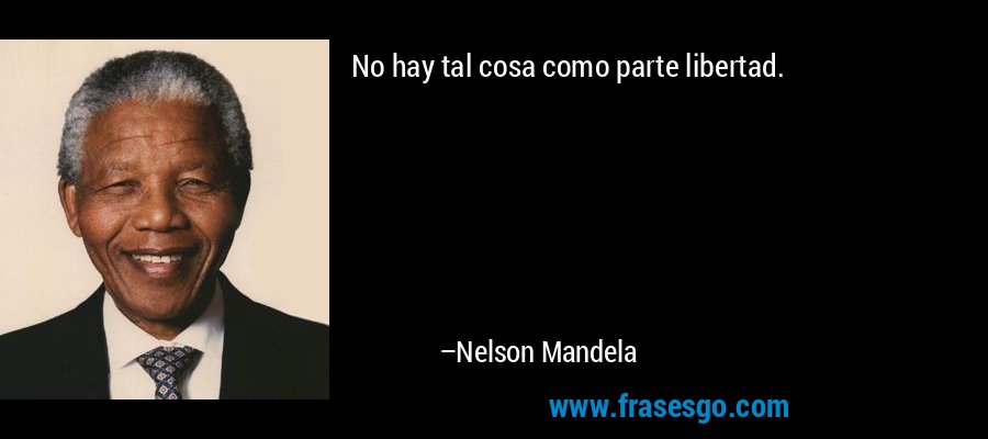No hay tal cosa como parte libertad. – Nelson Mandela
