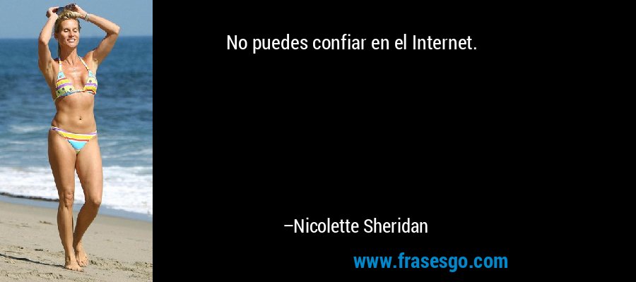 No puedes confiar en el Internet. – Nicolette Sheridan