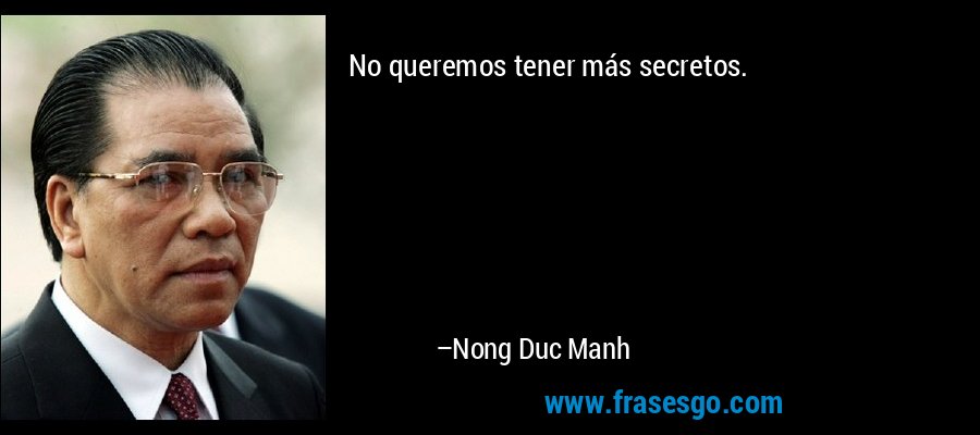 No queremos tener más secretos. – Nong Duc Manh