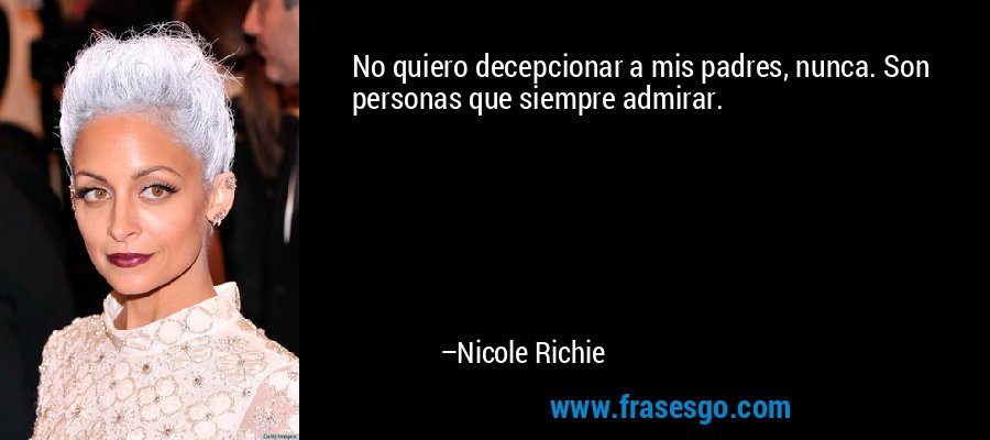 No quiero decepcionar a mis padres, nunca. Son personas que siempre admirar. – Nicole Richie