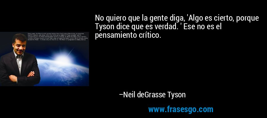 No quiero que la gente diga, 'Algo es cierto, porque Tyson dice que es verdad. ' Ese no es el pensamiento crítico. – Neil deGrasse Tyson