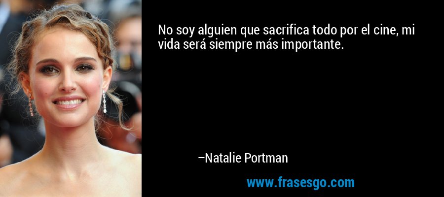 No soy alguien que sacrifica todo por el cine, mi vida será siempre más importante. – Natalie Portman