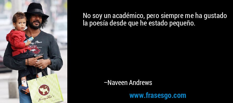 No soy un académico, pero siempre me ha gustado la poesía desde que he estado pequeño. – Naveen Andrews