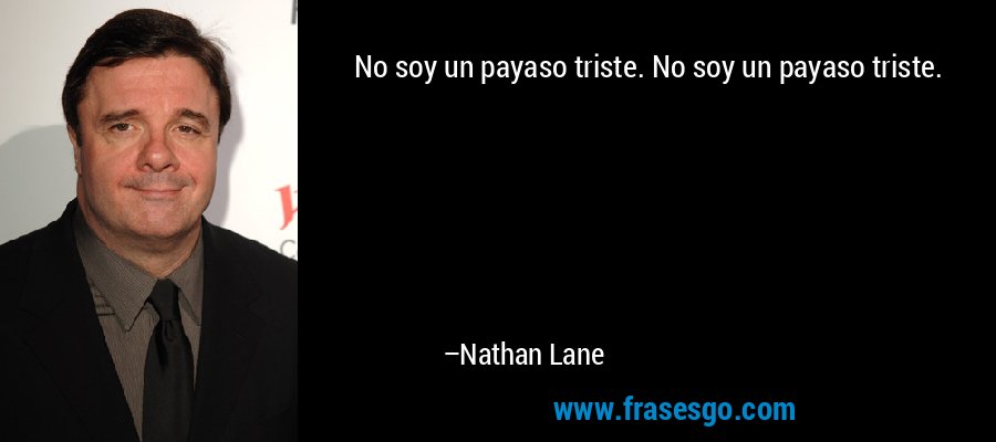 No soy un payaso triste. No soy un payaso triste. – Nathan Lane