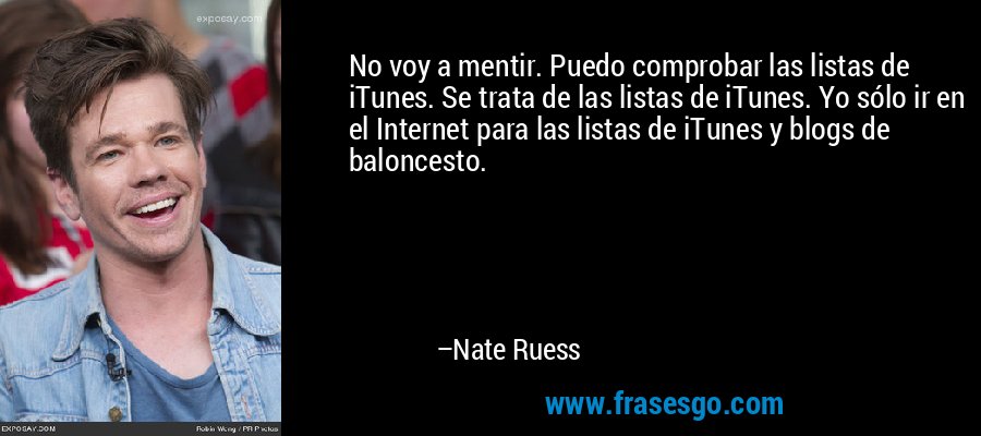 No voy a mentir. Puedo comprobar las listas de iTunes. Se trata de las listas de iTunes. Yo sólo ir en el Internet para las listas de iTunes y blogs de baloncesto. – Nate Ruess