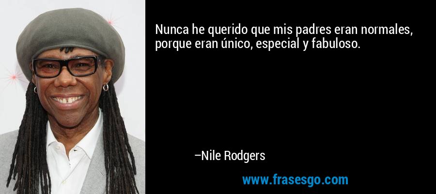 Nunca he querido que mis padres eran normales, porque eran único, especial y fabuloso. – Nile Rodgers