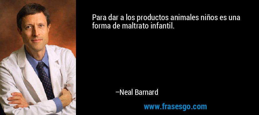 Para dar a los productos animales niños es una forma de maltrato infantil. – Neal Barnard