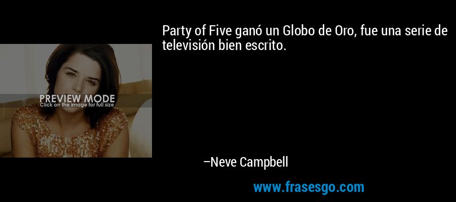 Party of Five ganó un Globo de Oro, fue una serie de televisión bien escrito. – Neve Campbell