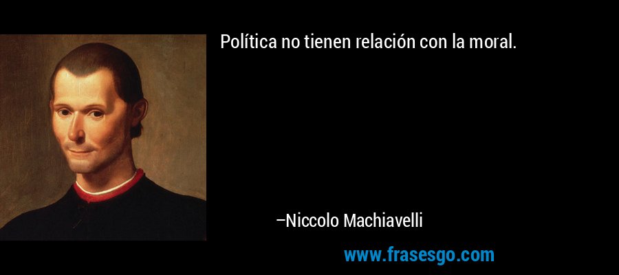 Política no tienen relación con la moral. – Niccolo Machiavelli