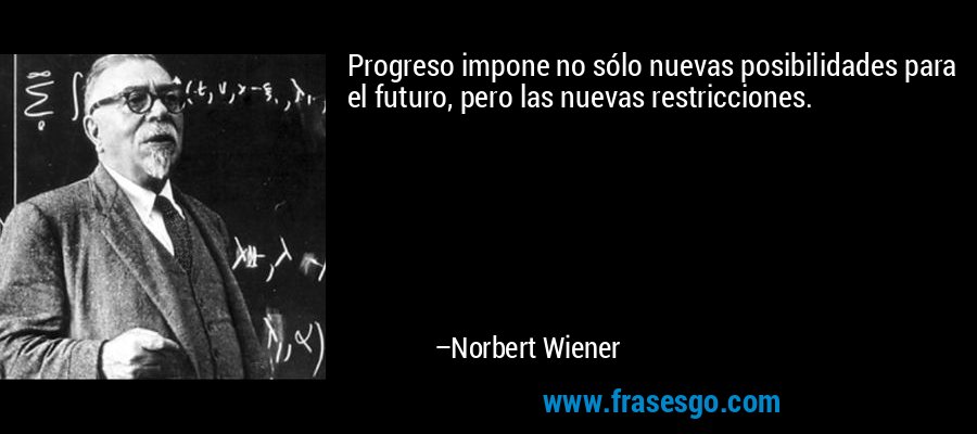 Progreso impone no sólo nuevas posibilidades para el futuro, pero las nuevas restricciones. – Norbert Wiener