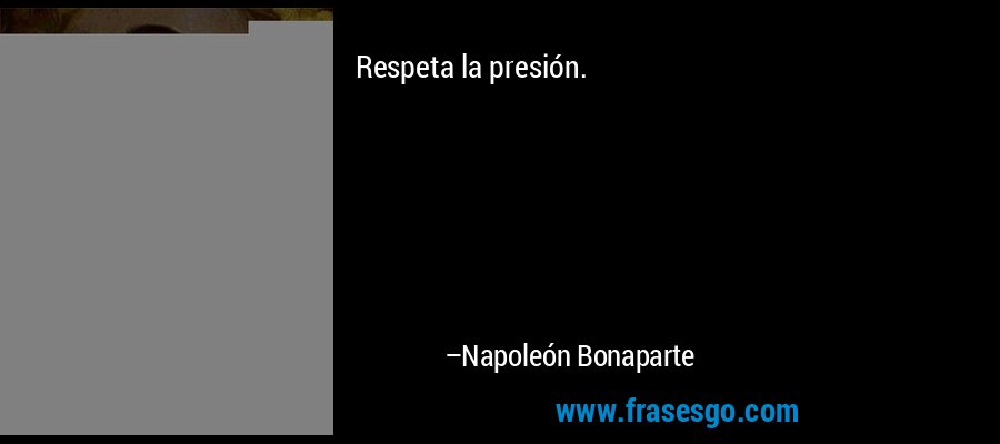 Respeta la presión. – Napoleón Bonaparte
