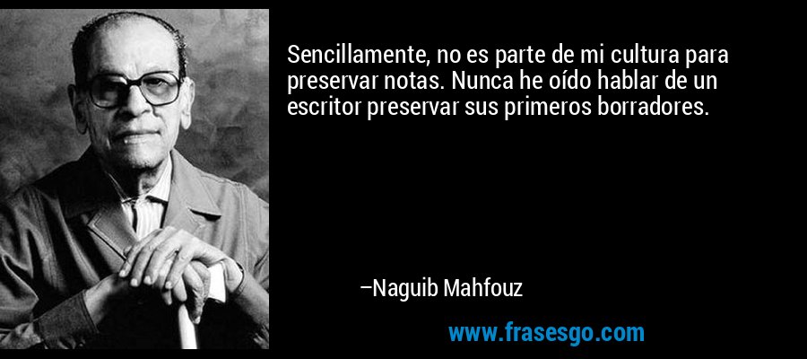 Sencillamente, no es parte de mi cultura para preservar notas. Nunca he oído hablar de un escritor preservar sus primeros borradores. – Naguib Mahfouz