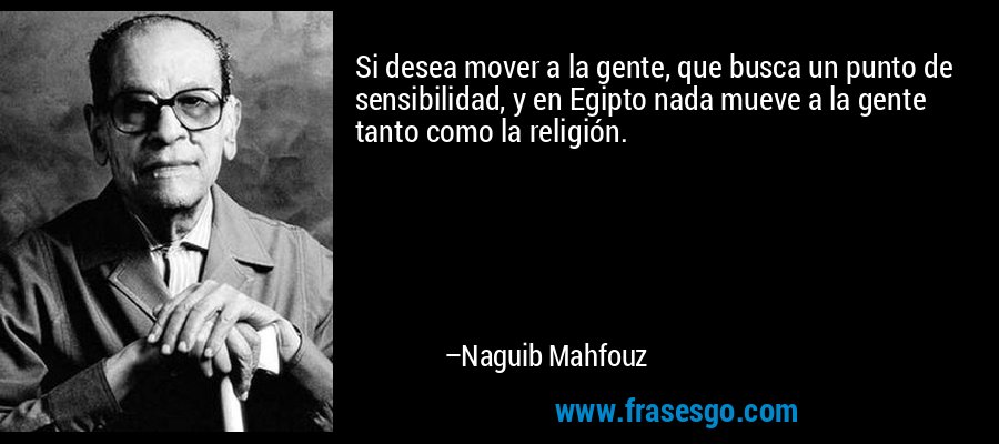 Si desea mover a la gente, que busca un punto de sensibilidad, y en Egipto nada mueve a la gente tanto como la religión. – Naguib Mahfouz