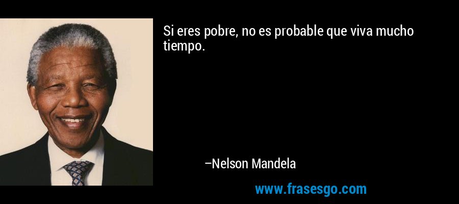 Si eres pobre, no es probable que viva mucho tiempo. – Nelson Mandela