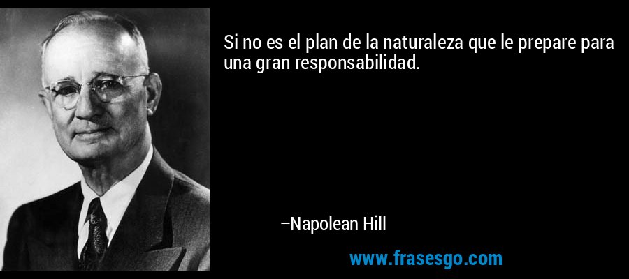 Si no es el plan de la naturaleza que le prepare para una gran responsabilidad. – Napolean Hill