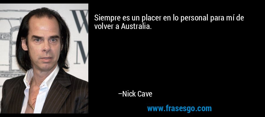Siempre es un placer en lo personal para mí de volver a Australia. – Nick Cave