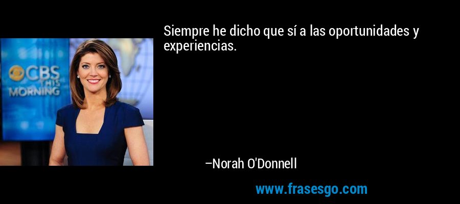 Siempre he dicho que sí a las oportunidades y experiencias. – Norah O'Donnell