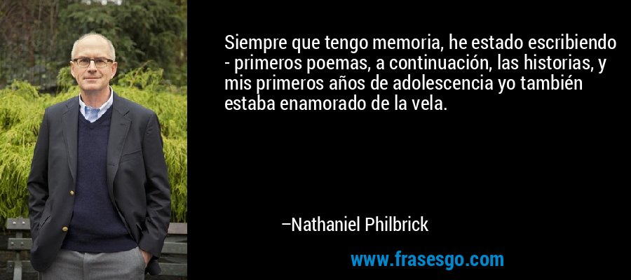 Siempre que tengo memoria, he estado escribiendo - primeros poemas, a continuación, las historias, y mis primeros años de adolescencia yo también estaba enamorado de la vela. – Nathaniel Philbrick
