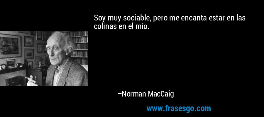 Soy muy sociable, pero me encanta estar en las colinas en el mío. – Norman MacCaig