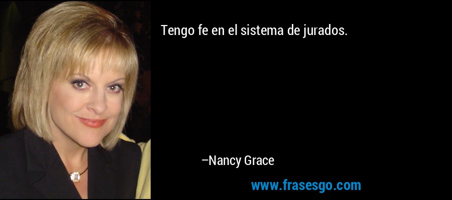 Tengo fe en el sistema de jurados. – Nancy Grace