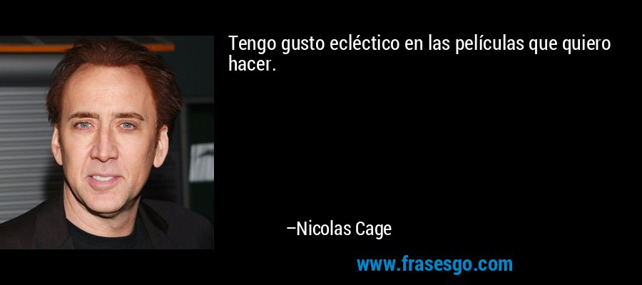 Tengo gusto ecléctico en las películas que quiero hacer. – Nicolas Cage