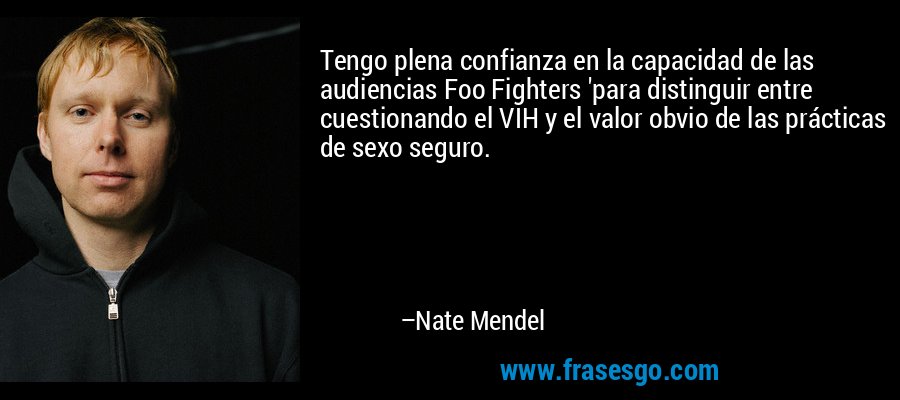 Tengo plena confianza en la capacidad de las audiencias Foo Fighters 'para distinguir entre cuestionando el VIH y el valor obvio de las prácticas de sexo seguro. – Nate Mendel