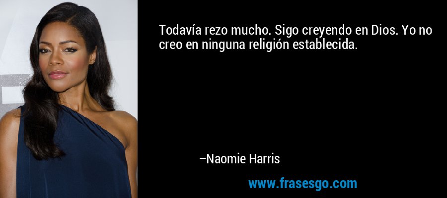 Todavía rezo mucho. Sigo creyendo en Dios. Yo no creo en ninguna religión establecida. – Naomie Harris