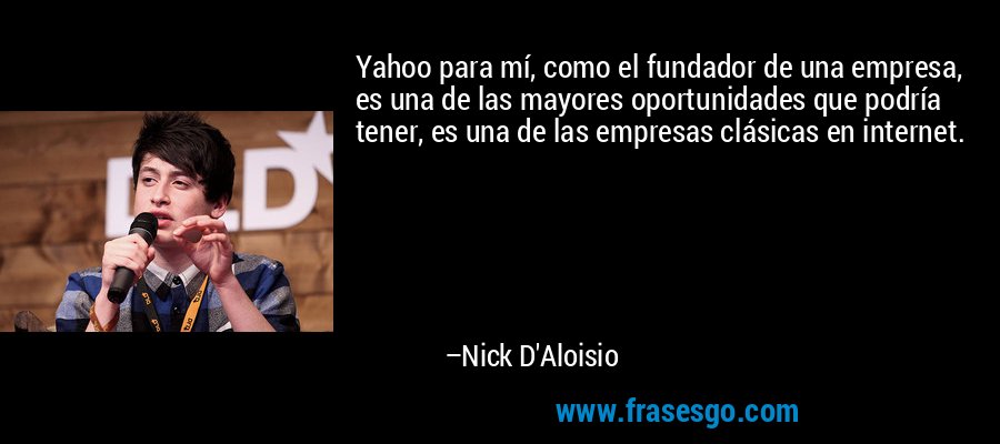 Yahoo para mí, como el fundador de una empresa, es una de las mayores oportunidades que podría tener, es una de las empresas clásicas en internet. – Nick D'Aloisio