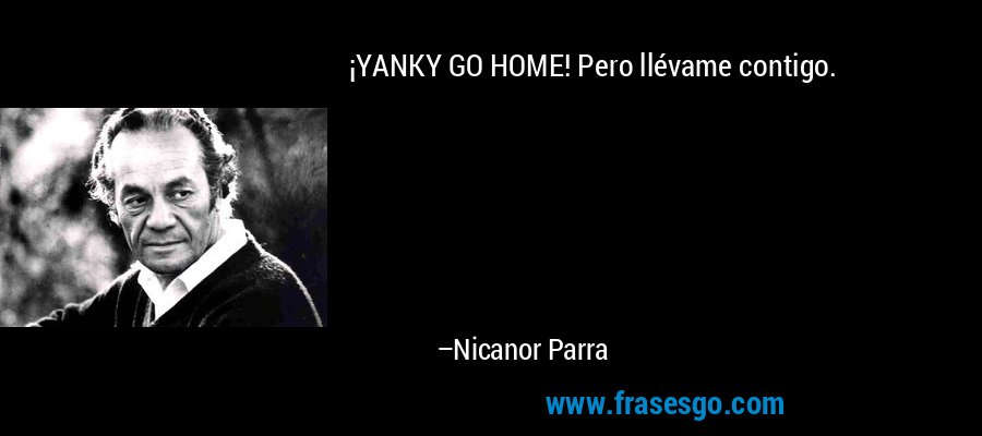 ¡YANKY GO HOME! Pero llévame contigo. – Nicanor Parra