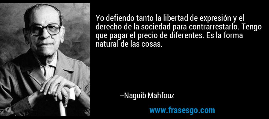Yo defiendo tanto la libertad de expresión y el derecho de la sociedad para contrarrestarlo. Tengo que pagar el precio de diferentes. Es la forma natural de las cosas. – Naguib Mahfouz