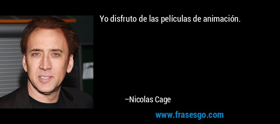 Yo disfruto de las películas de animación. – Nicolas Cage