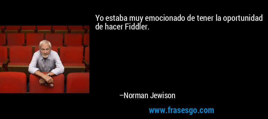 Yo estaba muy emocionado de tener la oportunidad de hacer Fiddler. – Norman Jewison