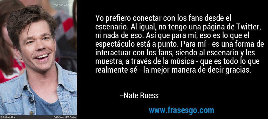 Yo prefiero conectar con los fans desde el escenario. Al igual, no tengo una página de Twitter, ni nada de eso. Así que para mí, eso es lo que el espectáculo está a punto. Para mí - es una forma de interactuar con los fans, siendo al escenario y les muestra, a través de la música - que es todo lo que realmente sé - la mejor manera de decir gracias. – Nate Ruess