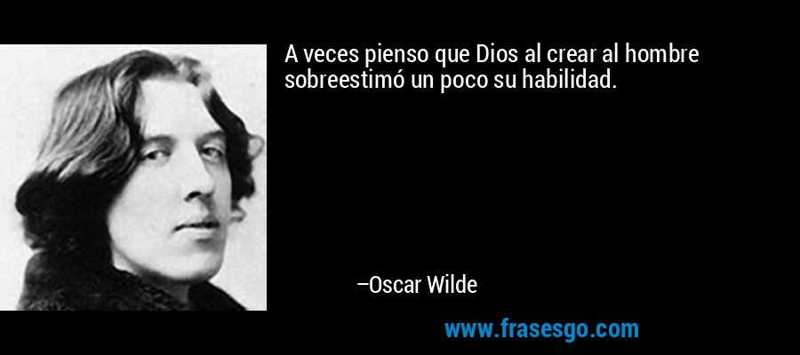 A veces pienso que Dios al crear al hombre sobreestimó un poco su habilidad. – Oscar Wilde