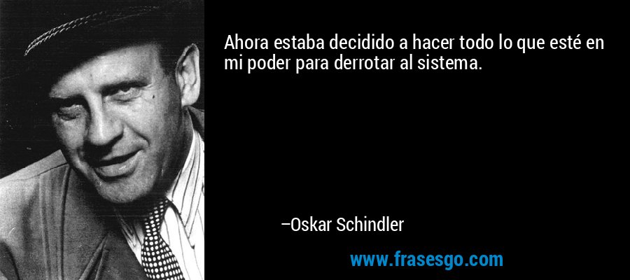 Ahora estaba decidido a hacer todo lo que esté en mi poder para derrotar al sistema. – Oskar Schindler