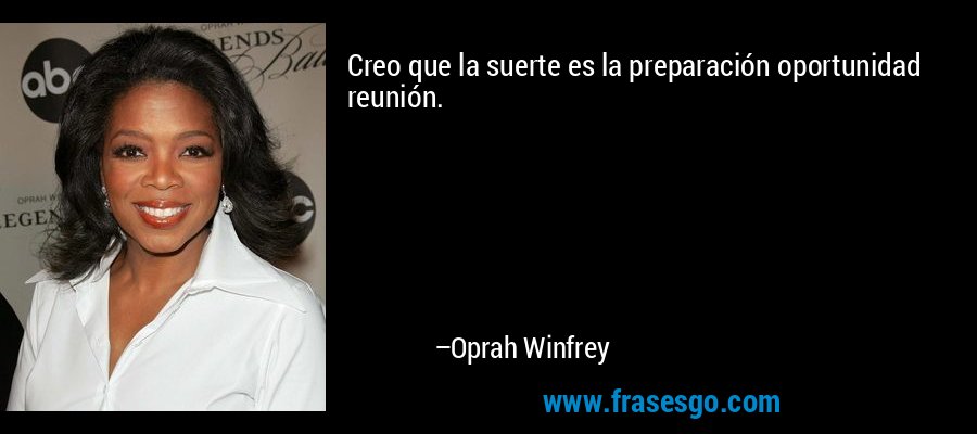 Creo que la suerte es la preparación oportunidad reunión. – Oprah Winfrey
