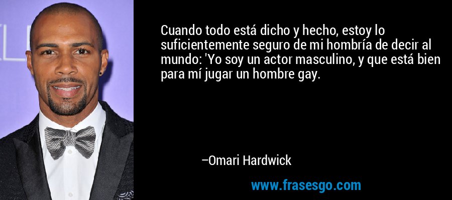 Cuando todo está dicho y hecho, estoy lo suficientemente seguro de mi hombría de decir al mundo: 'Yo soy un actor masculino, y que está bien para mí jugar un hombre gay. – Omari Hardwick