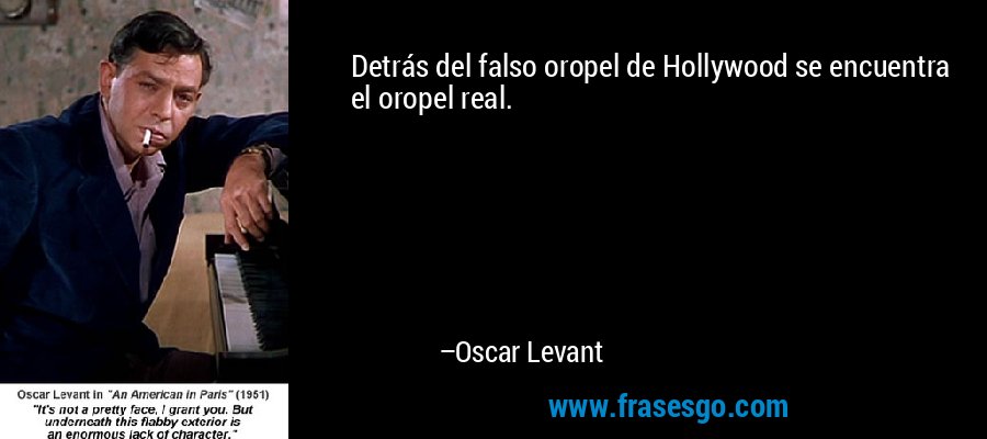 Detrás del falso oropel de Hollywood se encuentra el oropel real. – Oscar Levant