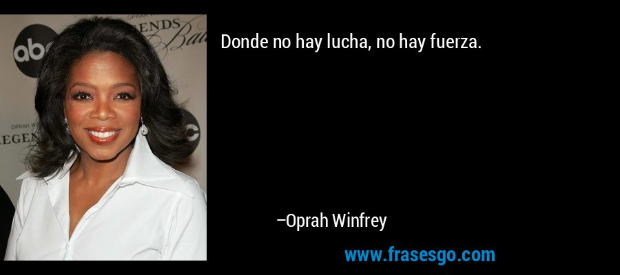 Donde no hay lucha, no hay fuerza. – Oprah Winfrey