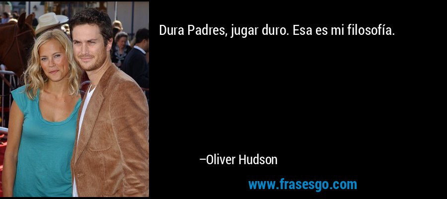Dura Padres, jugar duro. Esa es mi filosofía. – Oliver Hudson