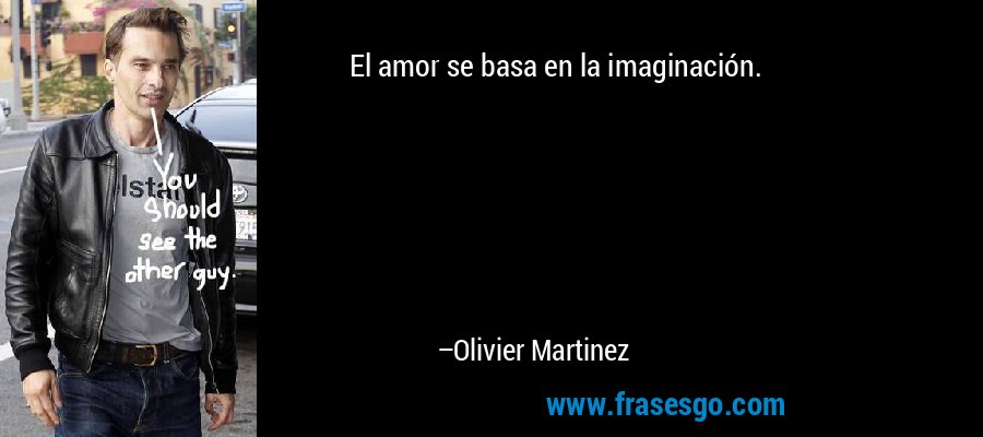 El amor se basa en la imaginación. – Olivier Martinez
