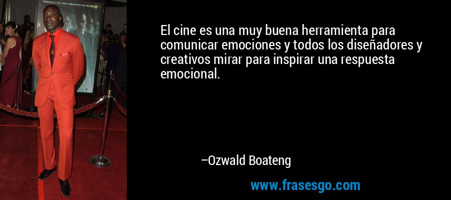 El cine es una muy buena herramienta para comunicar emociones y todos los diseñadores y creativos mirar para inspirar una respuesta emocional. – Ozwald Boateng