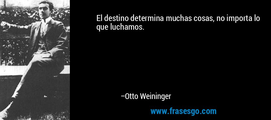 El destino determina muchas cosas, no importa lo que luchamos. – Otto Weininger
