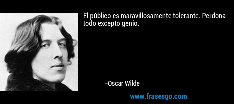 El público es maravillosamente tolerante. Perdona todo excepto genio. – Oscar Wilde