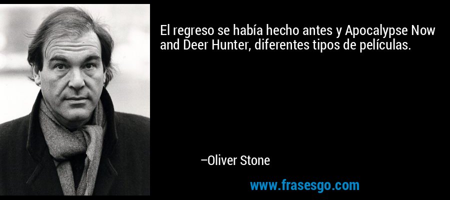 El regreso se había hecho antes y Apocalypse Now and Deer Hunter, diferentes tipos de películas. – Oliver Stone