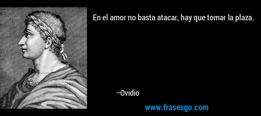 En el amor no basta atacar, hay que tomar la plaza. – Ovidio