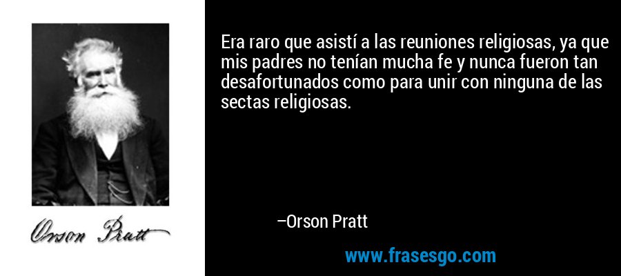 Era raro que asistí a las reuniones religiosas, ya que mis padres no tenían mucha fe y nunca fueron tan desafortunados como para unir con ninguna de las sectas religiosas. – Orson Pratt